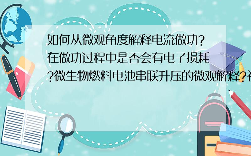 如何从微观角度解释电流做功?在做功过程中是否会有电子损耗?微生物燃料电池串联升压的微观解释?补充：三维电解法的电能输入是如何被消耗的？影响电解效果的是主电极电压还是输入功