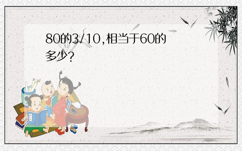 80的3/10,相当于60的多少?