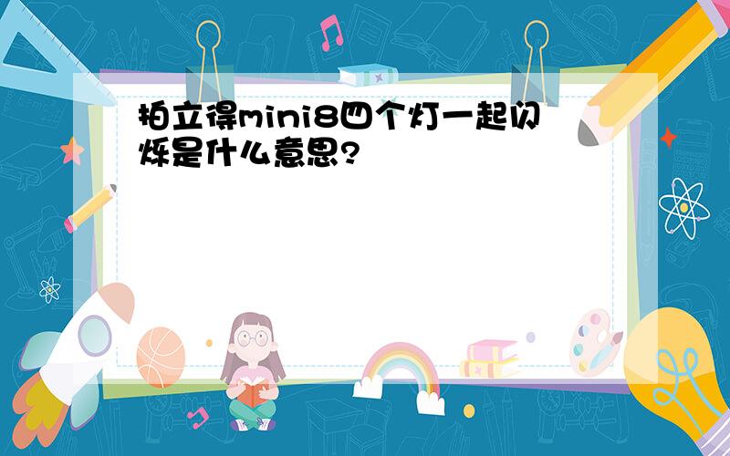 拍立得mini8四个灯一起闪烁是什么意思?