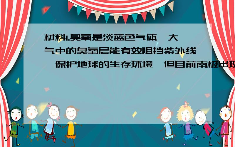 材料1.臭氧是淡蓝色气体,大气中的臭氧层能有效阻挡紫外线,保护地球的生存环境,但目前南极出现了臭氧层空洞