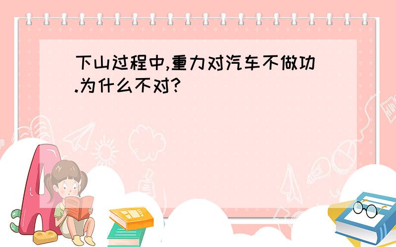 下山过程中,重力对汽车不做功.为什么不对?