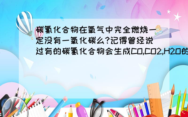 碳氢化合物在氧气中完全燃烧一定没有一氧化碳么?记得曾经说过有的碳氢化合物会生成CO,CO2,H2O的阿?