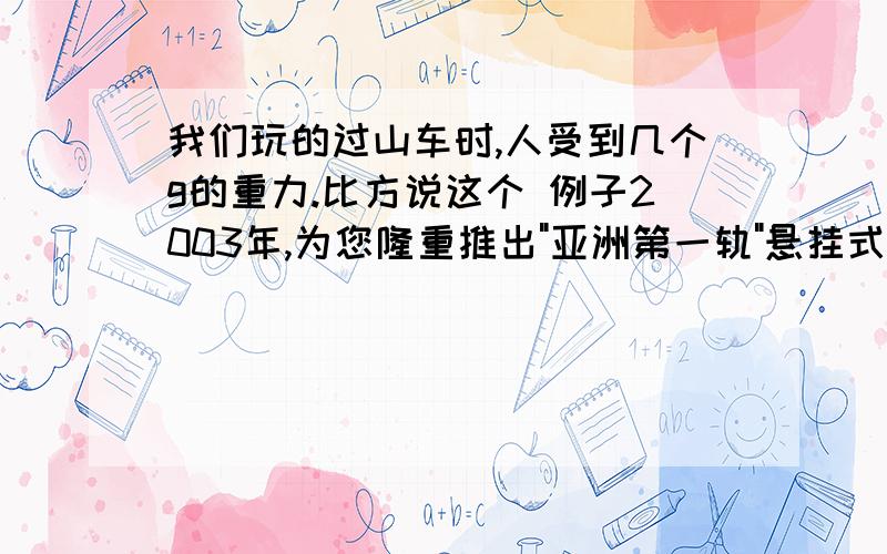 我们玩的过山车时,人受到几个g的重力.比方说这个 例子2003年,为您隆重推出