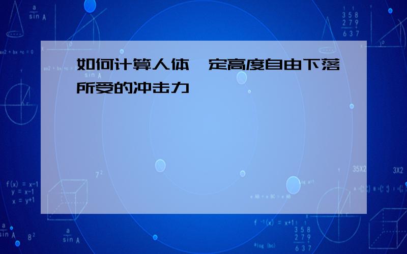 如何计算人体一定高度自由下落所受的冲击力