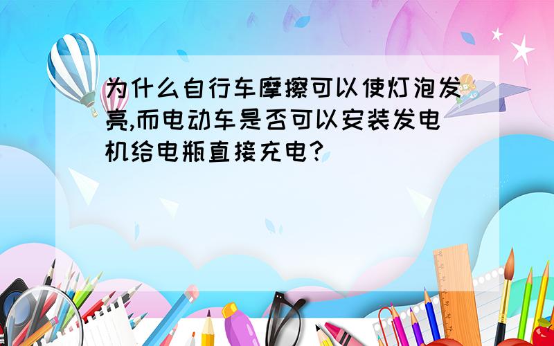 为什么自行车摩擦可以使灯泡发亮,而电动车是否可以安装发电机给电瓶直接充电?