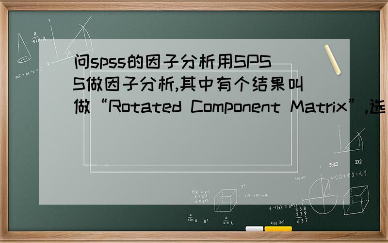 问spss的因子分析用SPSS做因子分析,其中有个结果叫做“Rotated Component Matrix”,选那个选项才能得到?另外,怎么根据结果解释因子?我用的是SPSS13版本.