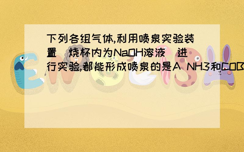 下列各组气体,利用喷泉实验装置(烧杯内为NaOH溶液)进行实验,都能形成喷泉的是A NH3和COB HCl和NOC SO2和COD Cl2和CO2