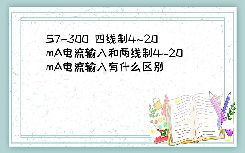 S7-300 四线制4~20mA电流输入和两线制4~20mA电流输入有什么区别