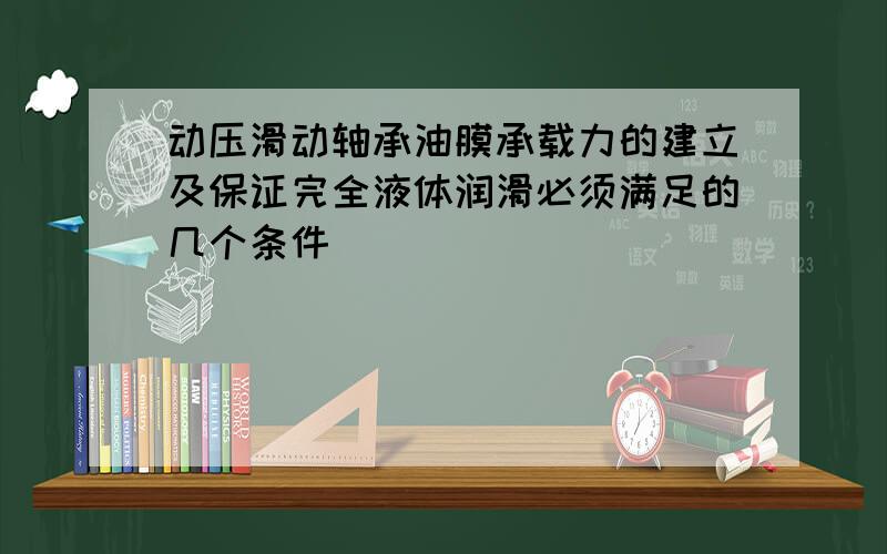 动压滑动轴承油膜承载力的建立及保证完全液体润滑必须满足的几个条件