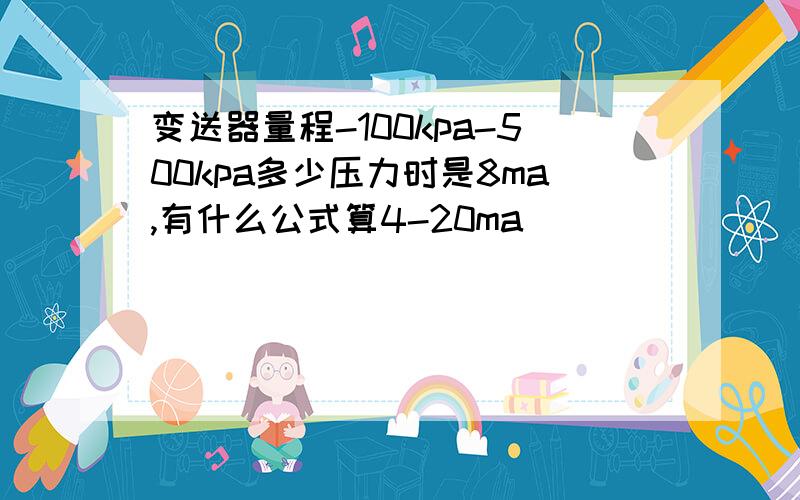 变送器量程-100kpa-500kpa多少压力时是8ma,有什么公式算4-20ma