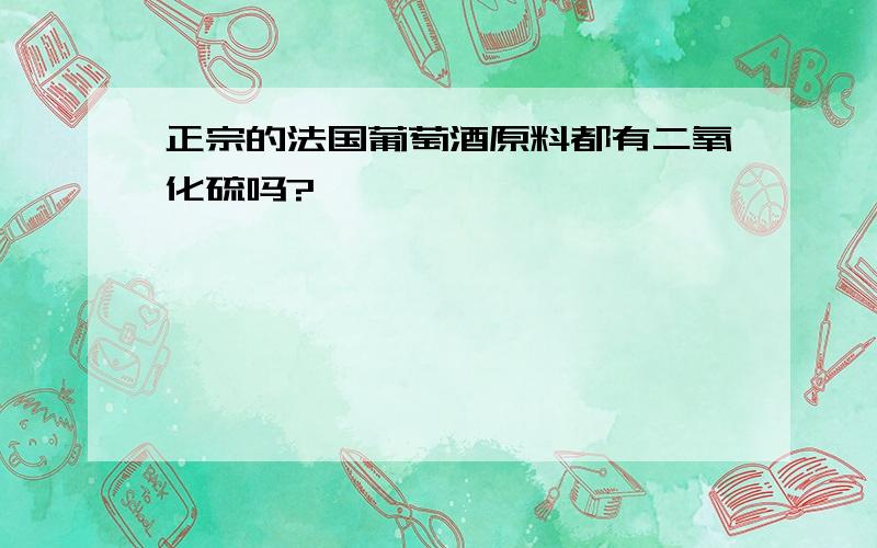 正宗的法国葡萄酒原料都有二氧化硫吗?