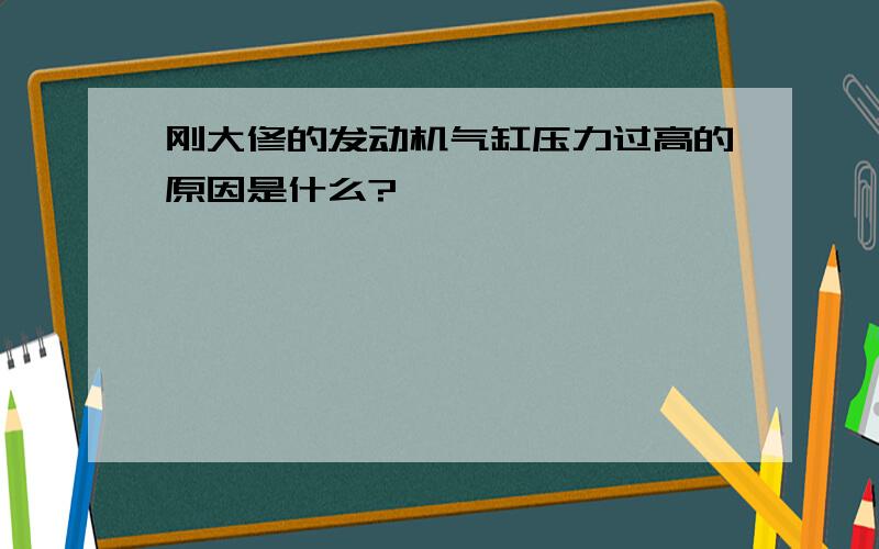 刚大修的发动机气缸压力过高的原因是什么?