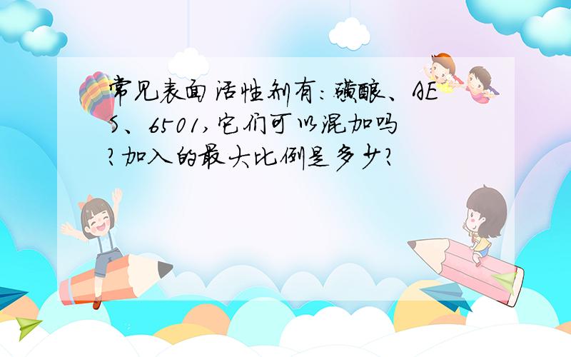 常见表面活性剂有：磺酸、AES、6501,它们可以混加吗?加入的最大比例是多少?