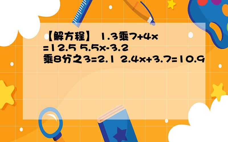 【解方程】 1.3乘7+4x=12.5 5.5x-3.2乘8分之3=2.1 2.4x+3.7=10.9