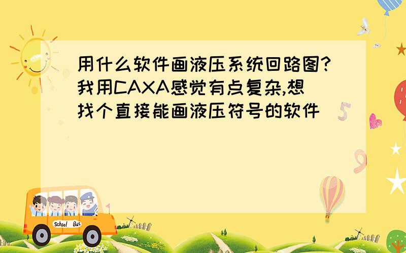 用什么软件画液压系统回路图?我用CAXA感觉有点复杂,想找个直接能画液压符号的软件