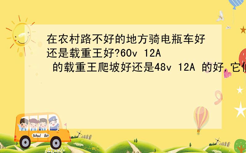 在农村路不好的地方骑电瓶车好还是载重王好?60v 12A 的载重王爬坡好还是48v 12A 的好,它们的区别是什么