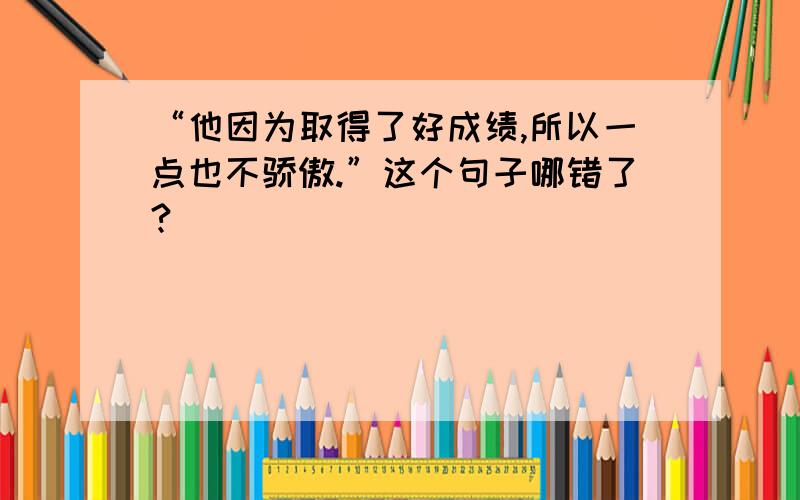 “他因为取得了好成绩,所以一点也不骄傲.”这个句子哪错了?