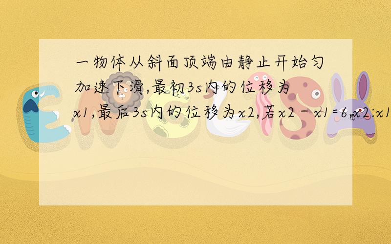 一物体从斜面顶端由静止开始匀加速下滑,最初3s内的位移为x1,最后3s内的位移为x2,若x2－x1=6,x2:x1=7:3,则斜面的长度是多少?答案这里有.就是第三行的a（t-1.5）不懂 1.5哪里来的