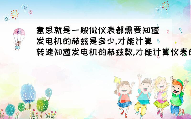 意思就是一般做仪表都需要知道发电机的赫兹是多少,才能计算转速知道发电机的赫兹数,才能计算仪表的转速的能告诉我计算公式是多少吗?