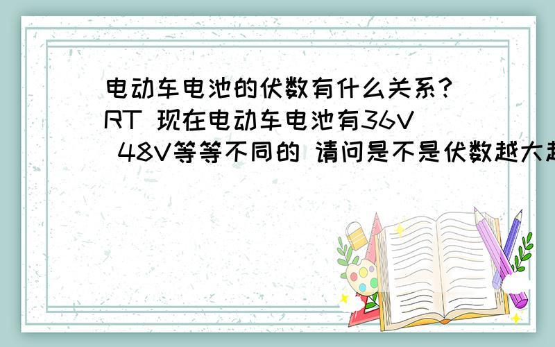 电动车电池的伏数有什么关系?RT 现在电动车电池有36V 48V等等不同的 请问是不是伏数越大越好啊?第一次买电动车不太清楚 呵呵