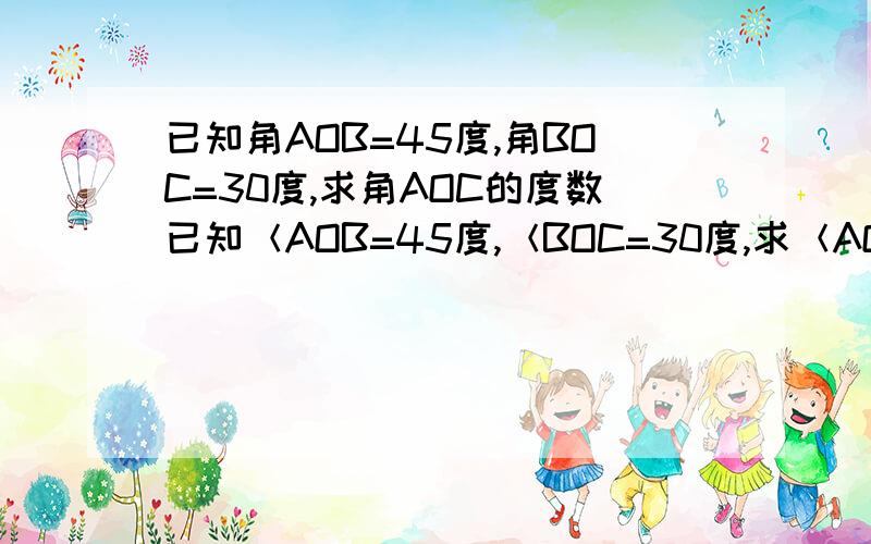 已知角AOB=45度,角BOC=30度,求角AOC的度数已知＜AOB=45度,＜BOC=30度,求＜AOC的度数?要说明理由，说的好者，