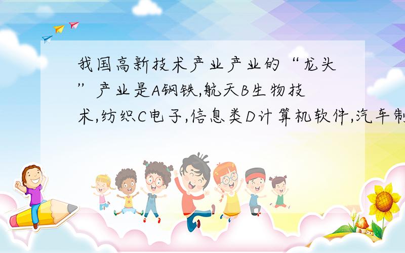 我国高新技术产业产业的“龙头”产业是A钢铁,航天B生物技术,纺织C电子,信息类D计算机软件,汽车制造话说这是我们的地理期末考题,拜托各位了~