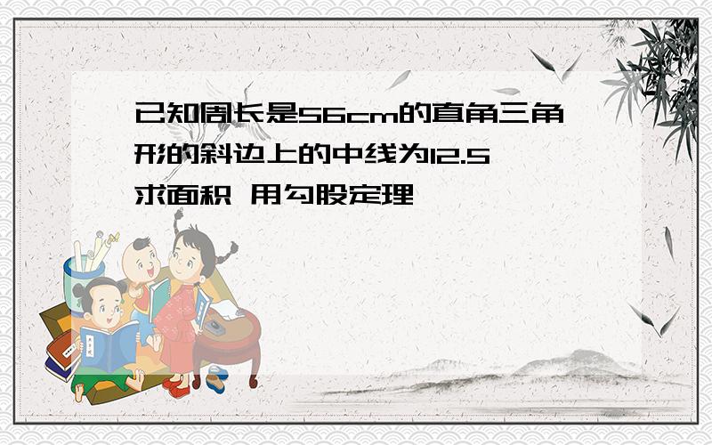 已知周长是56cm的直角三角形的斜边上的中线为12.5 求面积 用勾股定理