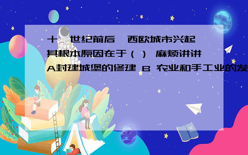 十一世纪前后,西欧城市兴起,其根本原因在于（） 麻烦讲讲A封建城堡的修建 B 农业和手工业的发展C 铁制工具的使用 D 交通事业的发展