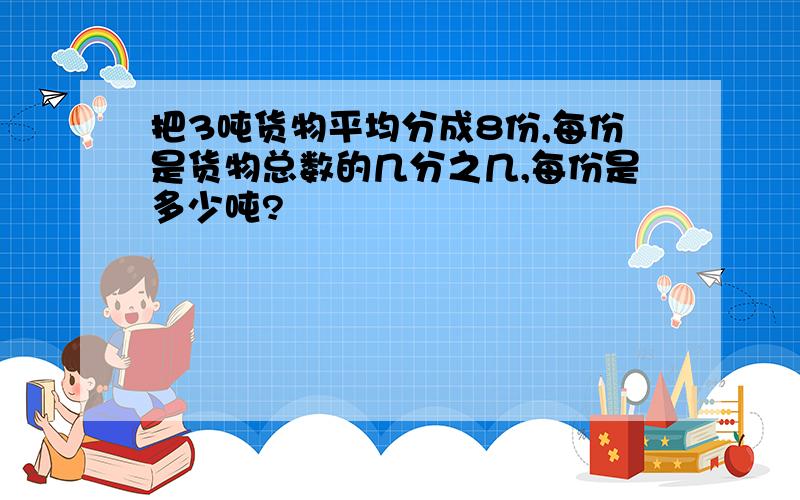 把3吨货物平均分成8份,每份是货物总数的几分之几,每份是多少吨?