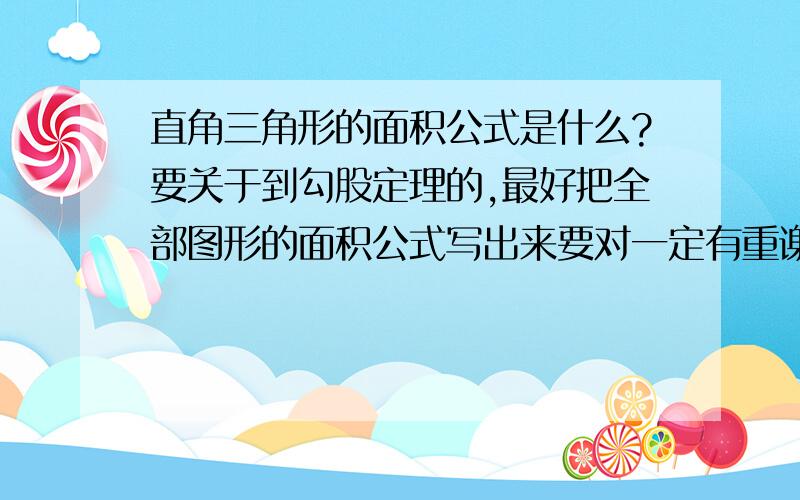 直角三角形的面积公式是什么?要关于到勾股定理的,最好把全部图形的面积公式写出来要对一定有重谢!