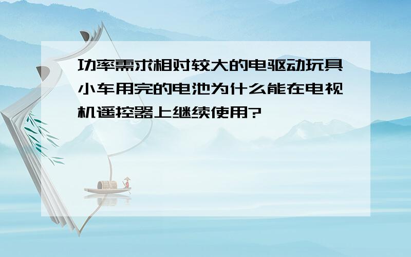 功率需求相对较大的电驱动玩具小车用完的电池为什么能在电视机遥控器上继续使用?