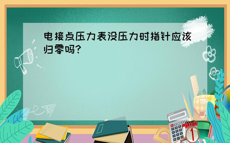 电接点压力表没压力时指针应该归零吗?