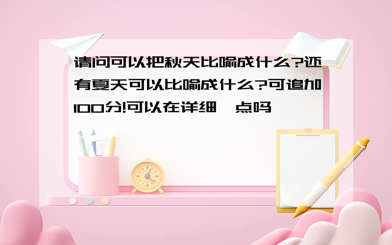 请问可以把秋天比喻成什么?还有夏天可以比喻成什么?可追加100分!可以在详细一点吗