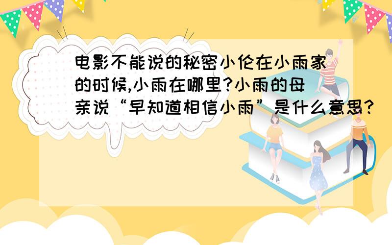 电影不能说的秘密小伦在小雨家的时候,小雨在哪里?小雨的母亲说“早知道相信小雨”是什么意思?