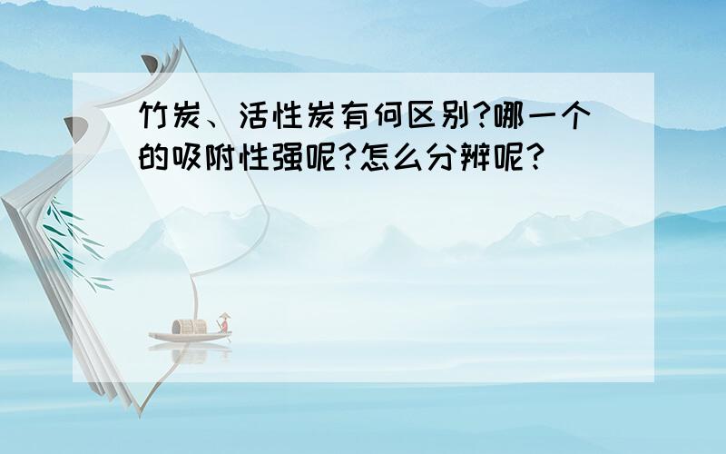 竹炭、活性炭有何区别?哪一个的吸附性强呢?怎么分辨呢?