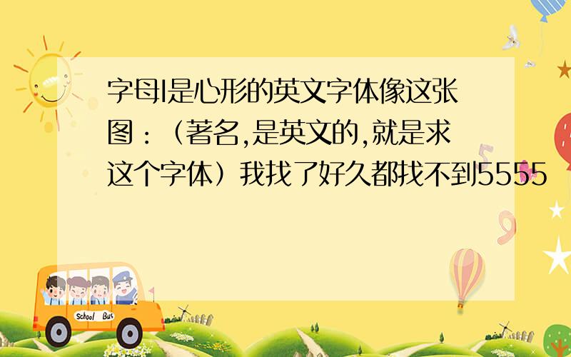 字母I是心形的英文字体像这张图：（著名,是英文的,就是求这个字体）我找了好久都找不到5555