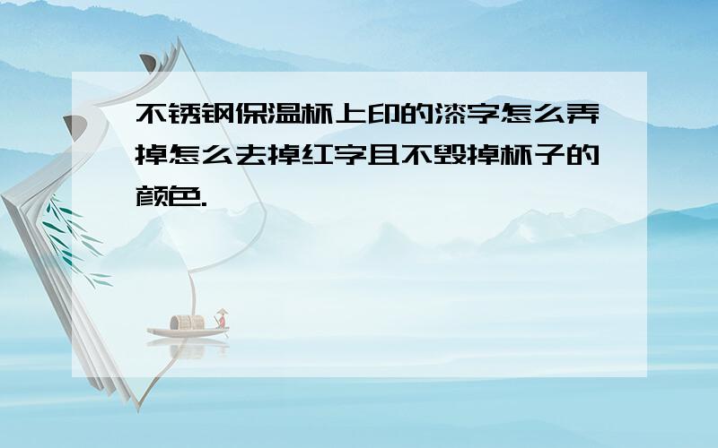 不锈钢保温杯上印的漆字怎么弄掉怎么去掉红字且不毁掉杯子的颜色.