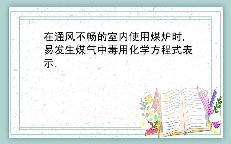 在通风不畅的室内使用煤炉时,易发生煤气中毒用化学方程式表示.