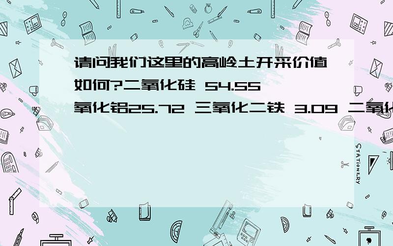 请问我们这里的高岭土开采价值如何?二氧化硅 54.55 氧化铝25.72 三氧化二铁 3.09 二氧化钛 1.13 烧失量11.51