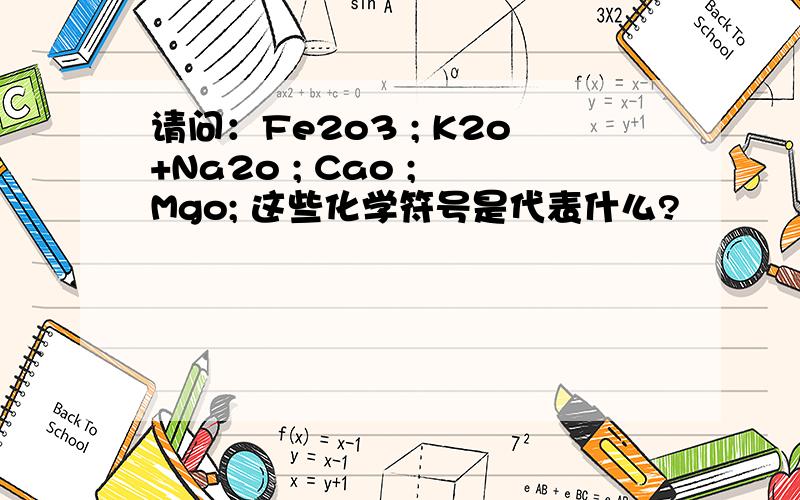 请问：Fe2o3 ; K2o+Na2o ; Cao ; Mgo; 这些化学符号是代表什么?