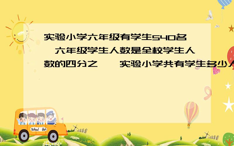 实验小学六年级有学生540名,六年级学生人数是全校学生人数的四分之一,实验小学共有学生多少人