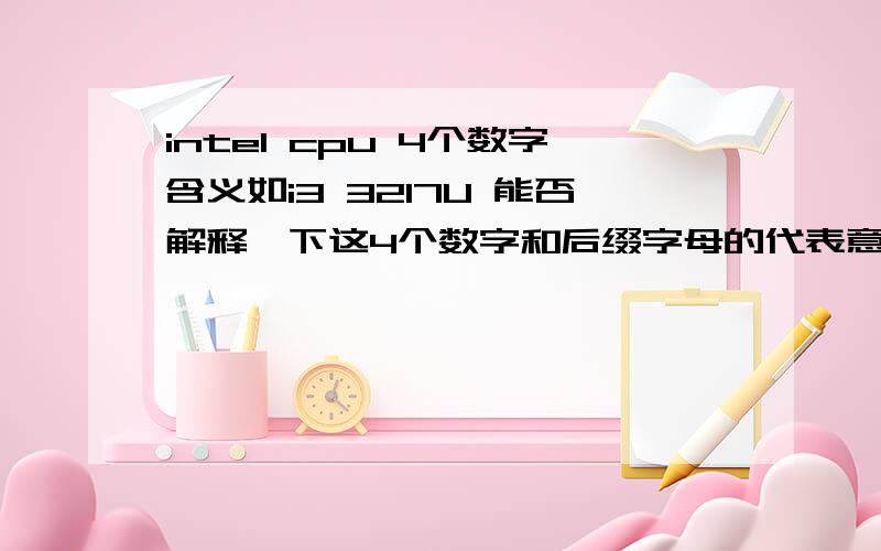 intel cpu 4个数字含义如i3 3217U 能否解释一下这4个数字和后缀字母的代表意义.如果有参考网址那更加感激不尽!