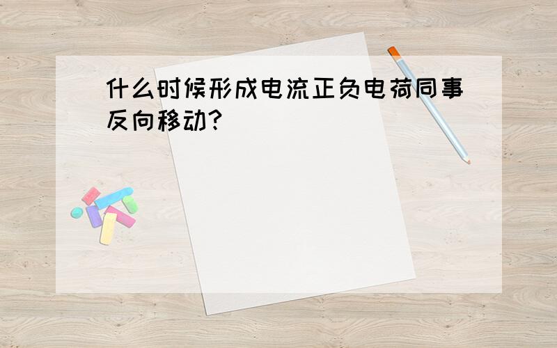 什么时候形成电流正负电荷同事反向移动?