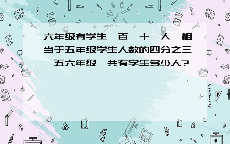 六年级有学生一百一十一人,相当于五年级学生人数的四分之三,五六年级一共有学生多少人?