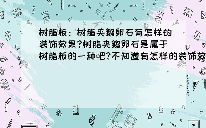 树脂板：树脂夹鹅卵石有怎样的装饰效果?树脂夹鹅卵石是属于树脂板的一种吧?不知道有怎样的装饰效果?有什么特点?