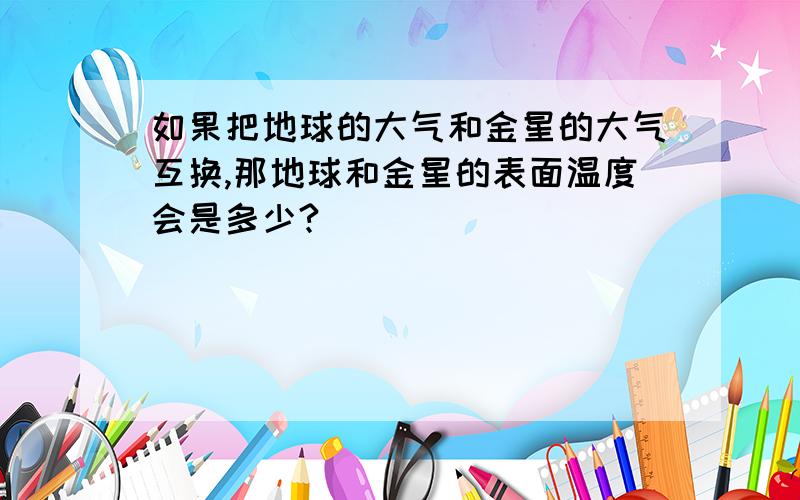 如果把地球的大气和金星的大气互换,那地球和金星的表面温度会是多少?