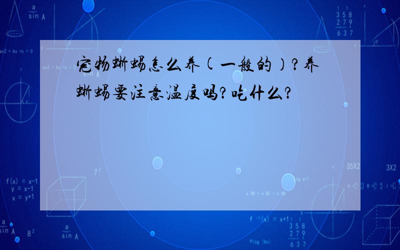 宠物蜥蜴怎么养(一般的）?养蜥蜴要注意温度吗?吃什么?