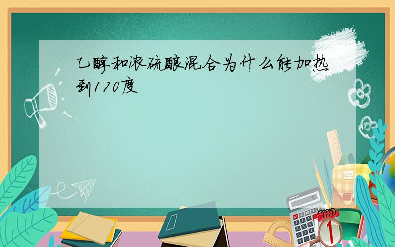 乙醇和浓硫酸混合为什么能加热到170度