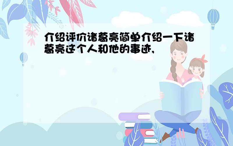 介绍评价诸葛亮简单介绍一下诸葛亮这个人和他的事迹,