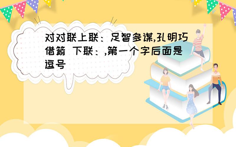 对对联上联：足智多谋,孔明巧借箭 下联：,第一个字后面是逗号